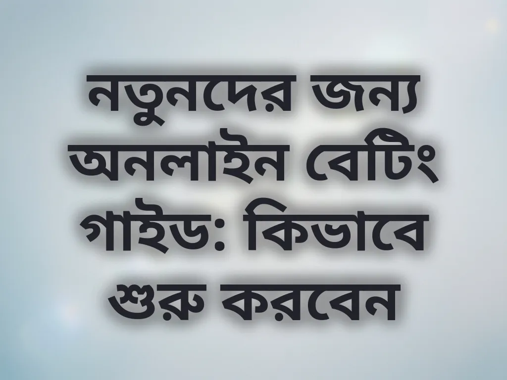 নতুনদের জন্য অনলাইন বেটিং গাইড: কিভাবে শুরু করবেন