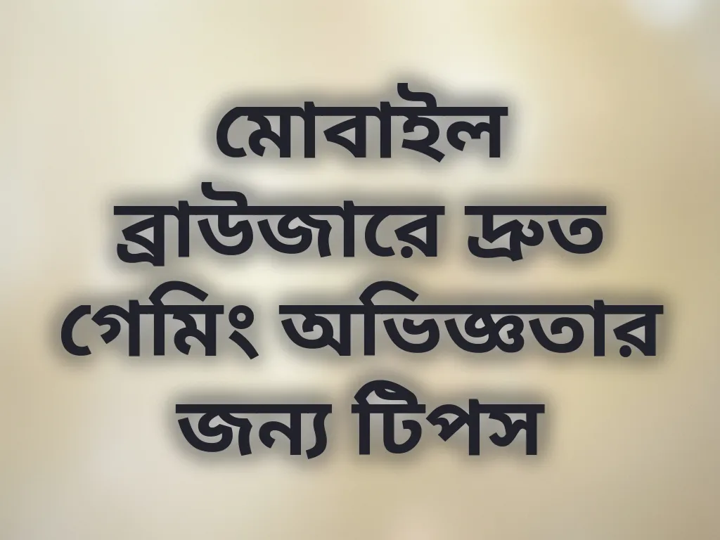 মোবাইল ব্রাউজারে দ্রুত গেমিং অভিজ্ঞতার জন্য টিপস
