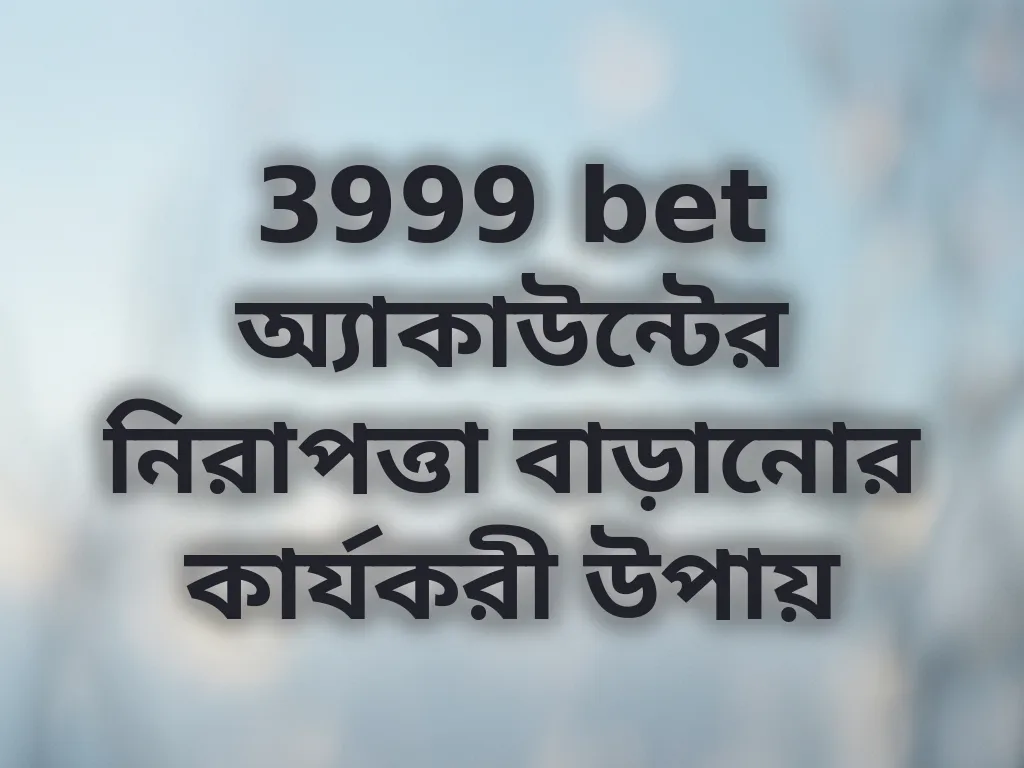 3999 bet অ্যাকাউন্টের নিরাপত্তা বাড়ানোর কার্যকরী উপায়