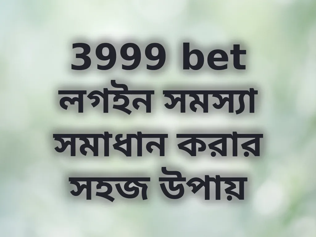 3999 bet লগইন সমস্যা সমাধান করার সহজ উপায়